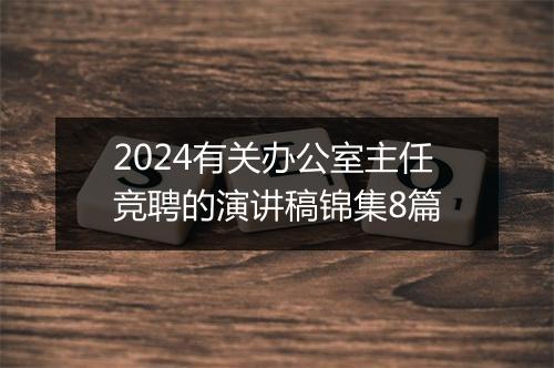 2024有关办公室主任竞聘的演讲稿锦集8篇