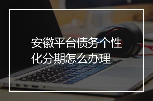 安徽平台债务个性化分期怎么办理