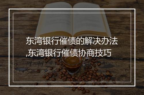 东湾银行催债的解决办法,东湾银行催债协商技巧