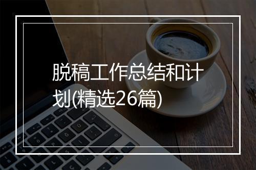 脱稿工作总结和计划(精选26篇)