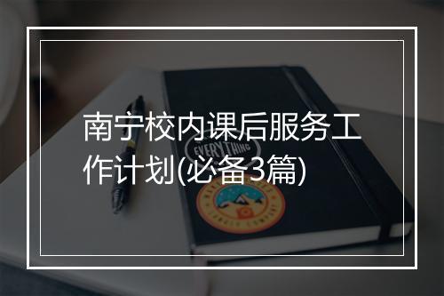 南宁校内课后服务工作计划(必备3篇)