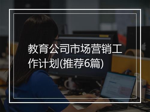 教育公司市场营销工作计划(推荐6篇)