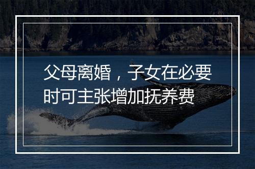 父母离婚，子女在必要时可主张增加抚养费