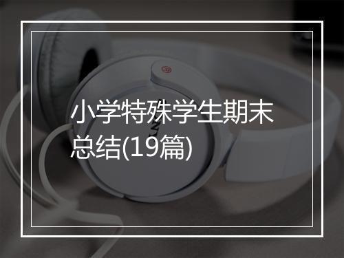 小学特殊学生期末总结(19篇)