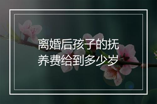 离婚后孩子的抚养费给到多少岁
