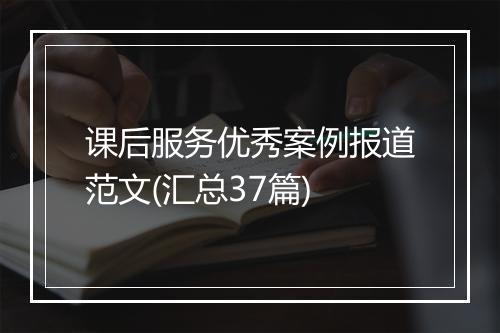 课后服务优秀案例报道范文(汇总37篇)