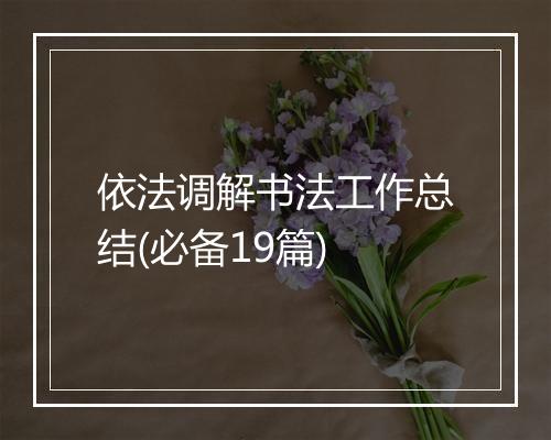 依法调解书法工作总结(必备19篇)