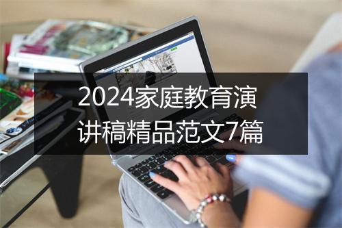 2024家庭教育演讲稿精品范文7篇