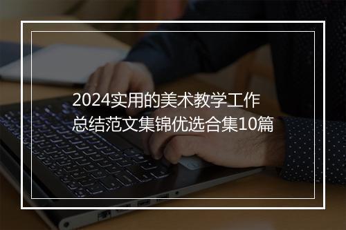 2024实用的美术教学工作总结范文集锦优选合集10篇