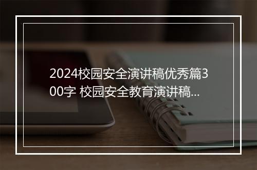 2024校园安全演讲稿优秀篇300字 校园安全教育演讲稿三分钟大全精品10篇