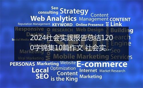 2024社会实践报告总结1200字锦集10篇作文 社会实践报告总结1200字锦集10篇