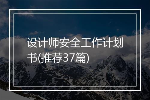 设计师安全工作计划书(推荐37篇)