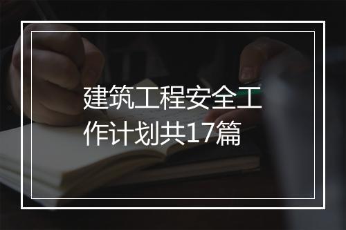 建筑工程安全工作计划共17篇