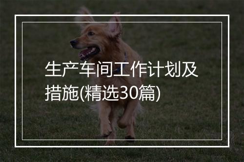 生产车间工作计划及措施(精选30篇)