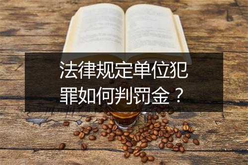 法律规定单位犯罪如何判罚金？