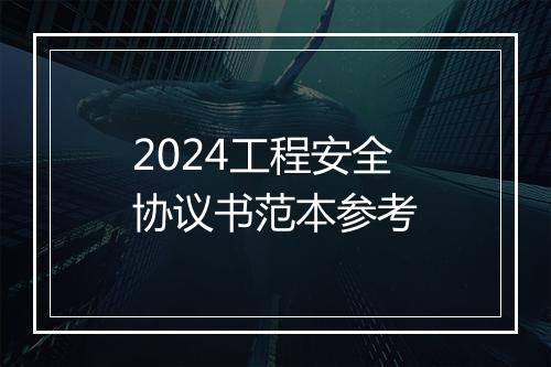 2024工程安全协议书范本参考