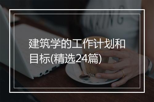 建筑学的工作计划和目标(精选24篇)