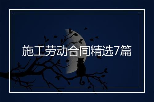 施工劳动合同精选7篇