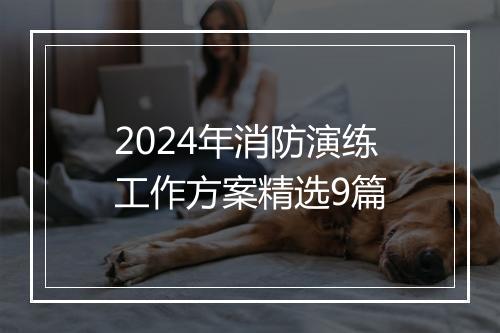 2024年消防演练工作方案精选9篇
