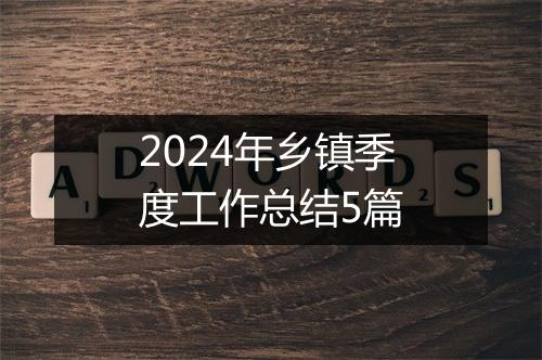 2024年乡镇季度工作总结5篇