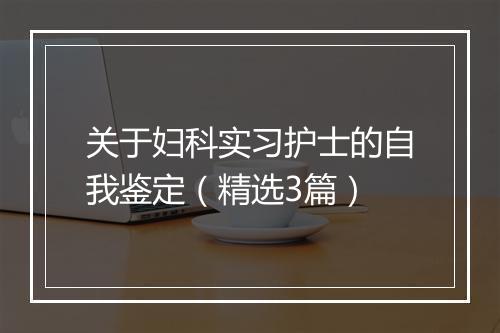 关于妇科实习护士的自我鉴定（精选3篇）