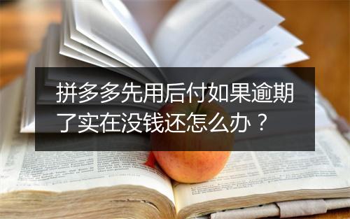 拼多多先用后付如果逾期了实在没钱还怎么办？