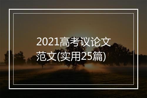 2021高考议论文范文(实用25篇)