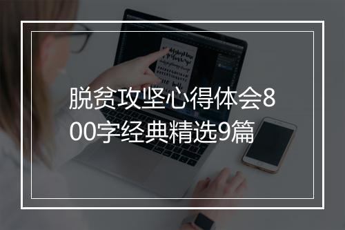 脱贫攻坚心得体会800字经典精选9篇