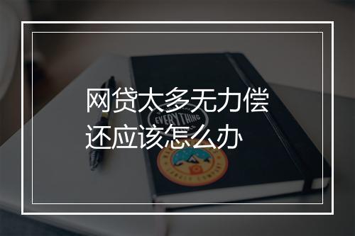 网贷太多无力偿还应该怎么办