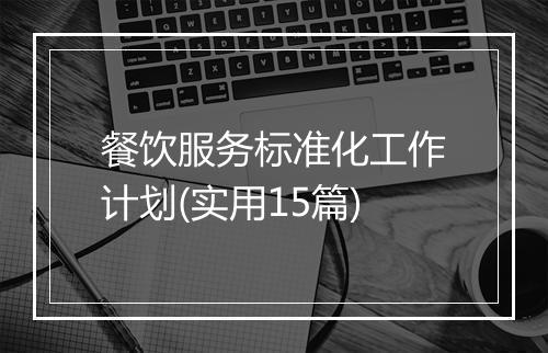 餐饮服务标准化工作计划(实用15篇)
