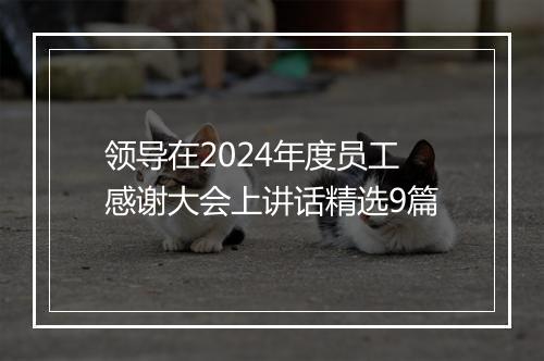 领导在2024年度员工感谢大会上讲话精选9篇