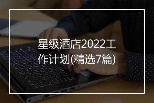 星级酒店2022工作计划(精选7篇)