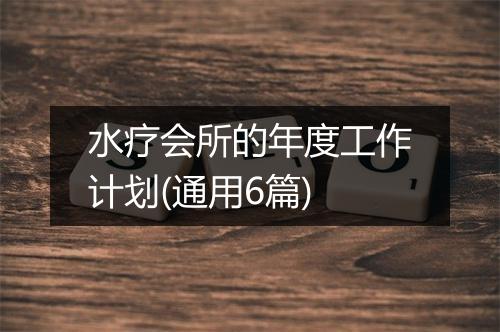 水疗会所的年度工作计划(通用6篇)