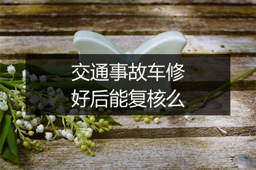 交通事故车修好后能复核么