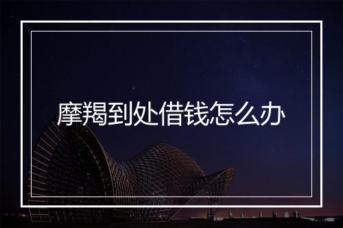 摩羯到处借钱怎么办