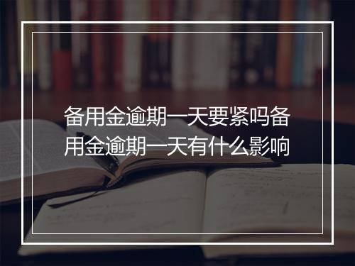 备用金逾期一天要紧吗备用金逾期一天有什么影响