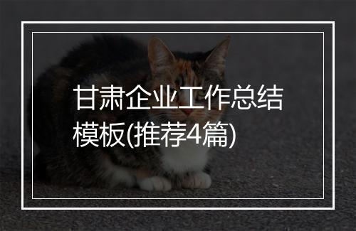 甘肃企业工作总结模板(推荐4篇)