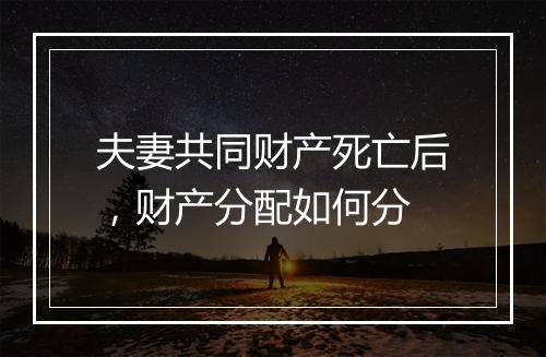 夫妻共同财产死亡后，财产分配如何分