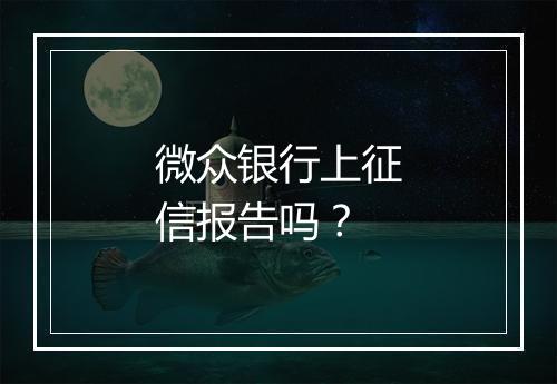 微众银行上征信报告吗？