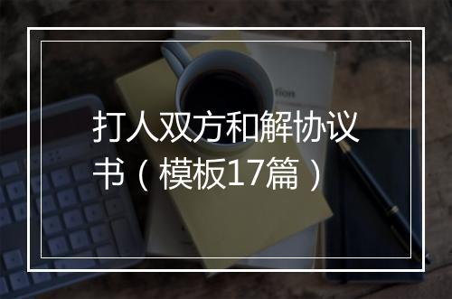 打人双方和解协议书（模板17篇）