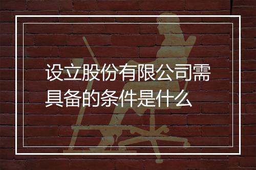 设立股份有限公司需具备的条件是什么