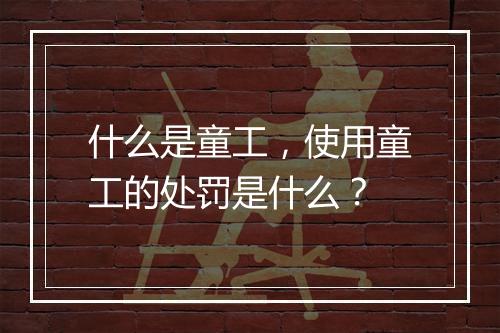 什么是童工，使用童工的处罚是什么？