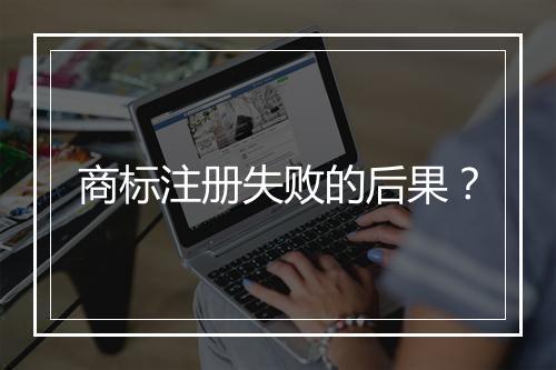 商标注册失败的后果？