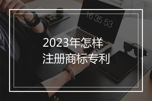 2023年怎样注册商标专利