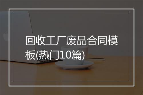 回收工厂废品合同模板(热门10篇)