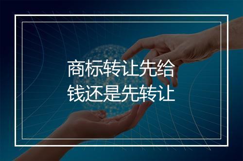商标转让先给钱还是先转让