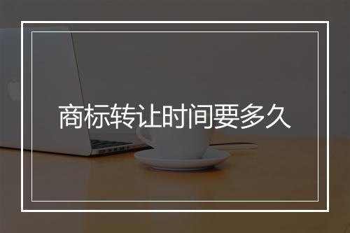 商标转让时间要多久