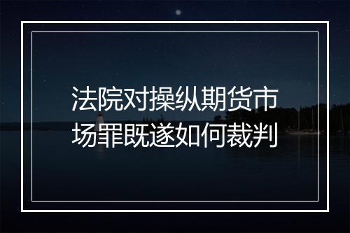法院对操纵期货市场罪既遂如何裁判