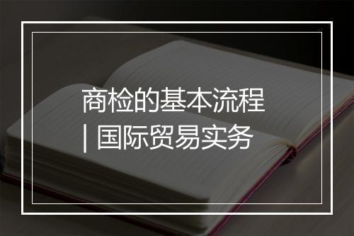 商检的基本流程 | 国际贸易实务