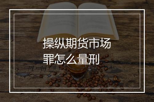 操纵期货市场罪怎么量刑